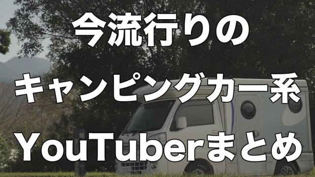今流行りのキャンピングカー系YouTuber15選【オススメ】